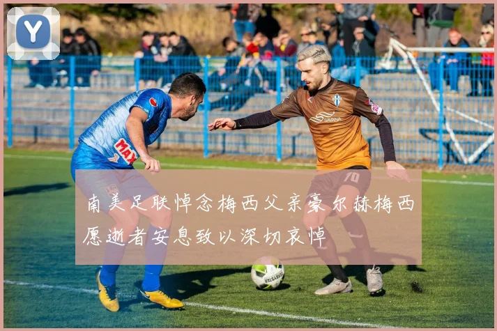 南美足联悼念梅西父亲豪尔赫梅西愿逝者安息致以深切哀悼