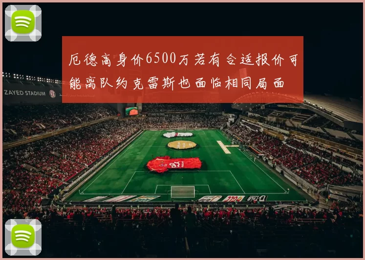 厄德高身价6500万若有合适报价可能离队约克雷斯也面临相同局面