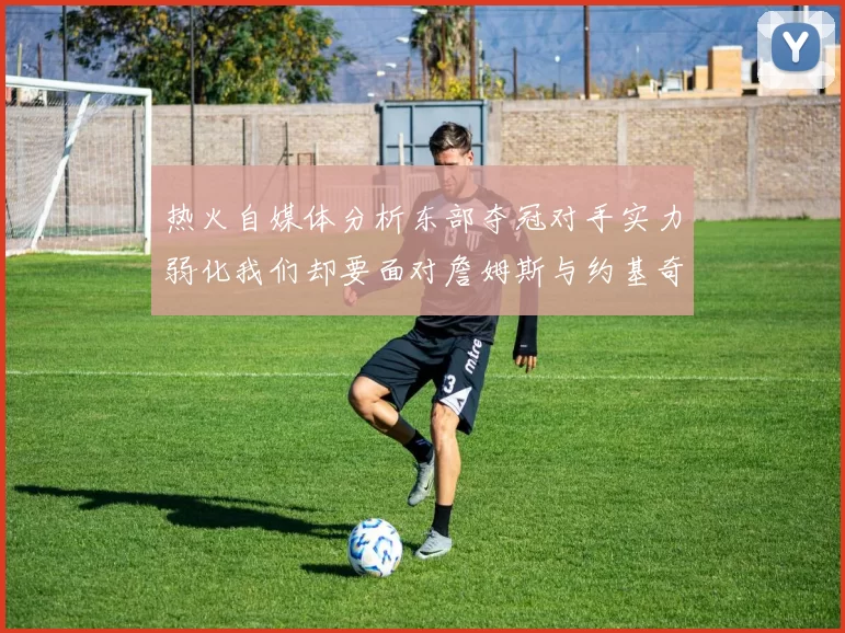 热火自媒体分析东部夺冠对手实力弱化我们却要面对詹姆斯与约基奇的挑战