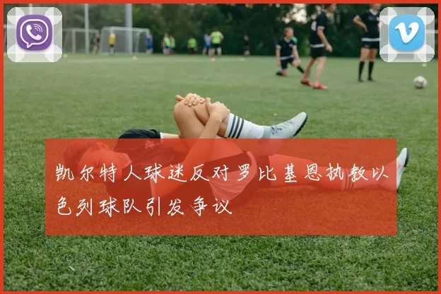 凯尔特人球迷反对罗比基恩执教以色列球队引发争议