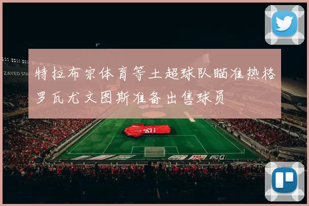 特拉布宗体育等土超球队瞄准热格罗瓦尤文图斯准备出售球员