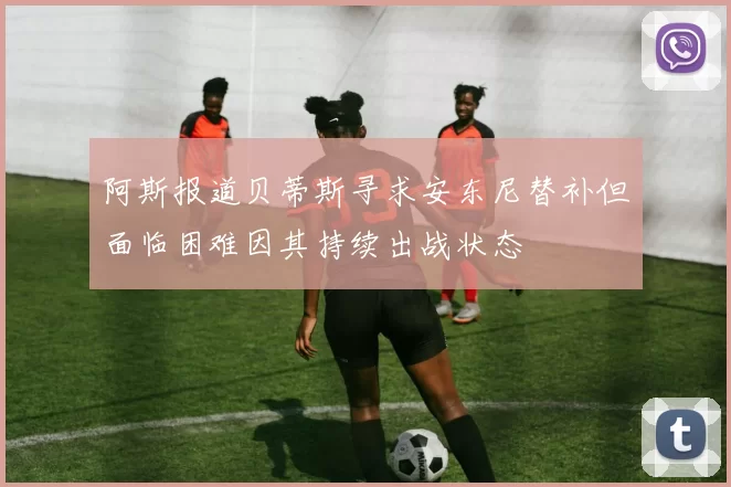 阿斯报道贝蒂斯寻求安东尼替补但面临困难因其持续出战状态