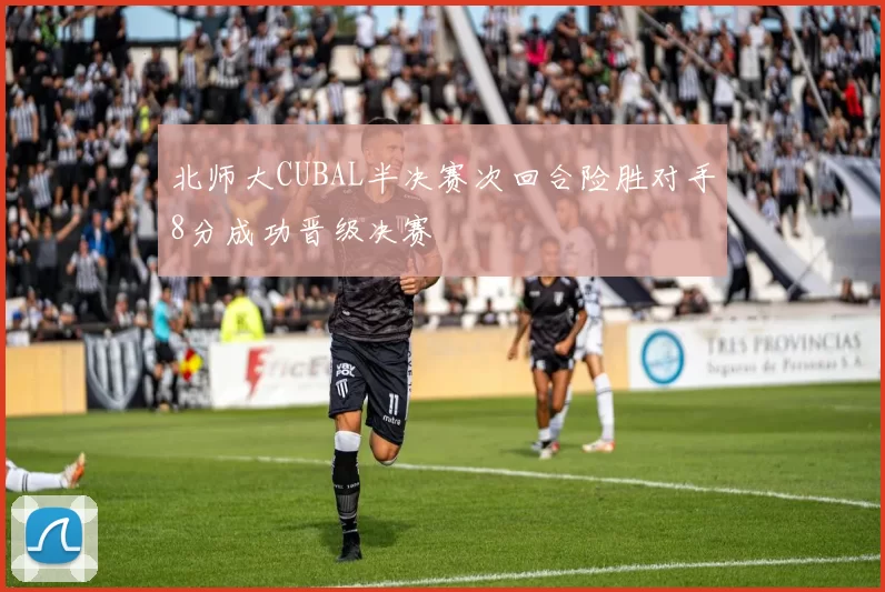 北师大CUBAL半决赛次回合险胜对手8分成功晋级决赛