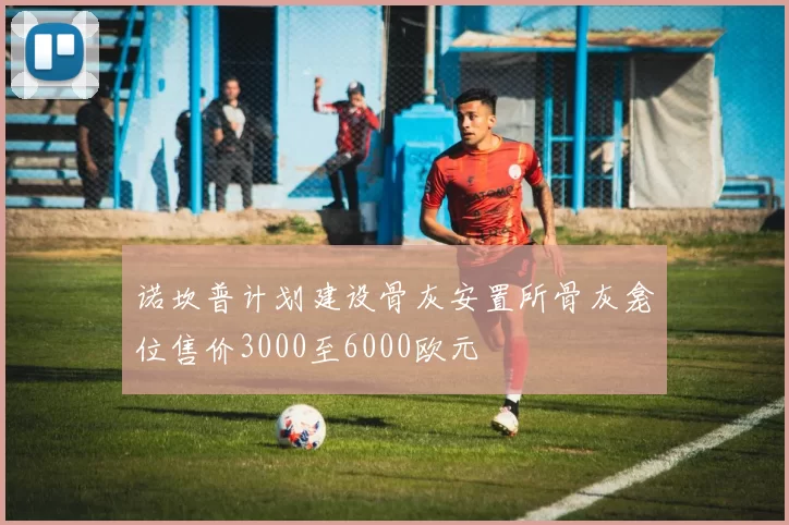 诺坎普计划建设骨灰安置所骨灰龛位售价3000至6000欧元