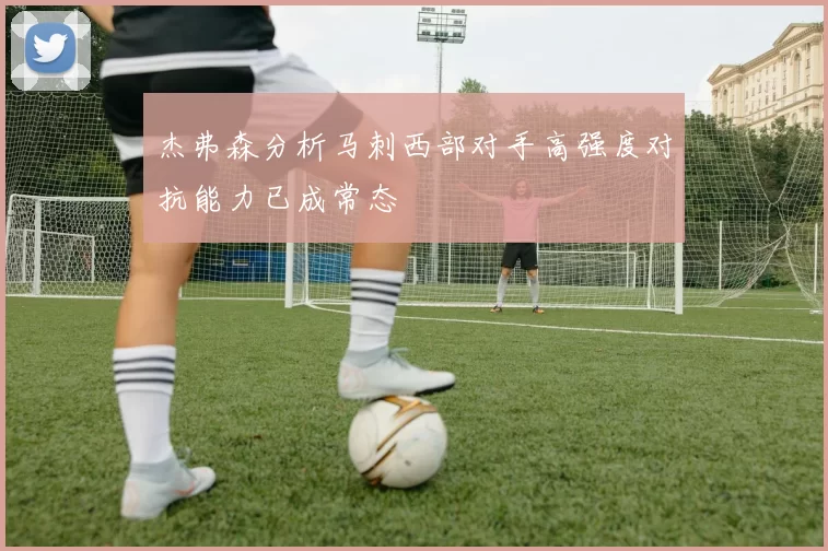 杰弗森分析马刺西部对手高强度对抗能力已成常态